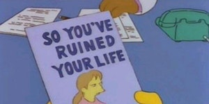 So you've ruined your life.